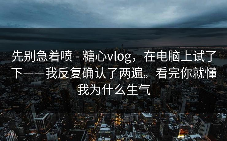先别急着喷 - 糖心vlog,在电脑上试了下——我反复确认了两遍。看完你就懂我为什么生气 第1张 先别急着喷 - 糖心vlog,在电脑上试了下——我反复确认了两遍。看完你就懂我为什么生气 第1张