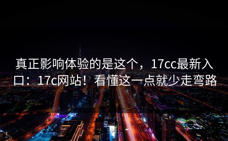 真正影响体验的是这个,17cc最新入口:17c网站!看懂这一点就少走弯路 第1张 真正影响体验的是这个,17cc最新入口:17c网站!看懂这一点就少走弯路 第1张