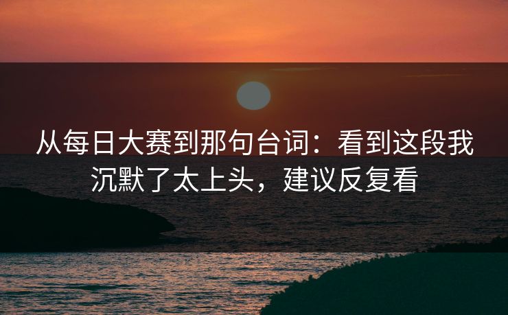 从每日大赛到那句台词：看到这段我沉默了太上头，建议反复看  第1张