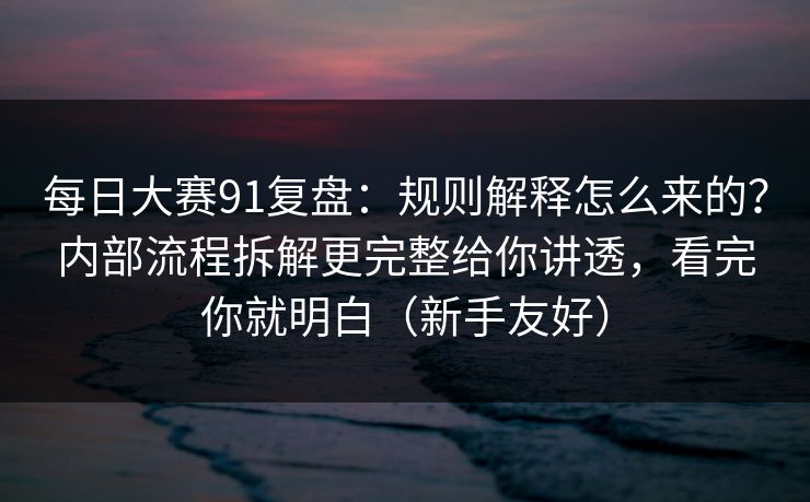 每日大赛91复盘：规则解释怎么来的？内部流程拆解更完整给你讲透，看完你就明白（新手友好）  第1张