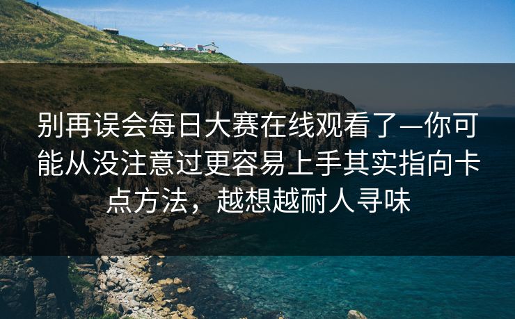 别再误会每日大赛在线观看了—你可能从没注意过更容易上手其实指向卡点方法,越想越耐人寻味 第1张 别再误会每日大赛在线观看了—你可能从没注意过更容易上手其实指向卡点方法,越想越耐人寻味 第1张
