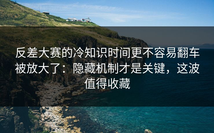 反差大赛的冷知识时间更不容易翻车被放大了:隐藏机制才是关键,这波值得收藏 第1张 反差大赛的冷知识时间更不容易翻车被放大了:隐藏机制才是关键,这波值得收藏 第1张