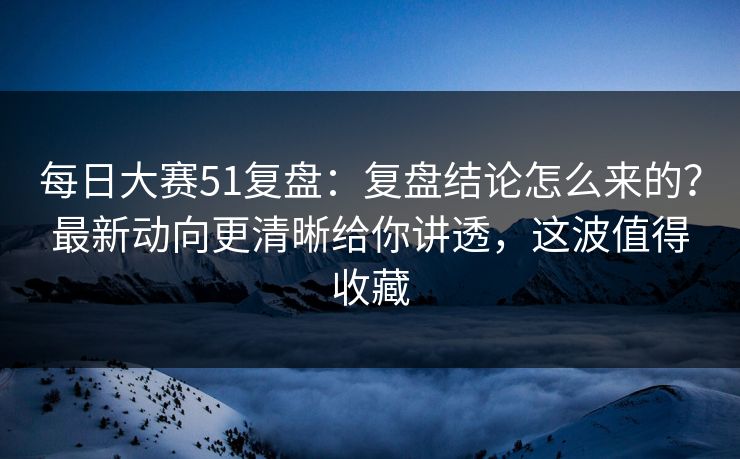 每日大赛51复盘:复盘结论怎么来的?最新动向更清晰给你讲透,这波值得收藏 第1张 每日大赛51复盘:复盘结论怎么来的?最新动向更清晰给你讲透,这波值得收藏 第1张