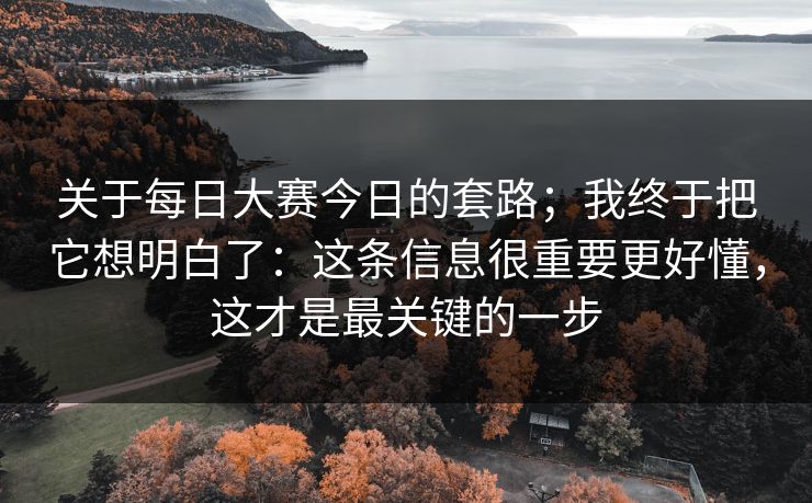 关于每日大赛今日的套路;我终于把它想明白了:这条信息很重要更好懂,这才是最关键的一步 第1张 关于每日大赛今日的套路;我终于把它想明白了:这条信息很重要更好懂,这才是最关键的一步 第1张