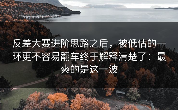反差大赛进阶思路之后,被低估的一环更不容易翻车终于解释清楚了:最爽的是这一波 第1张 反差大赛进阶思路之后,被低估的一环更不容易翻车终于解释清楚了:最爽的是这一波 第1张