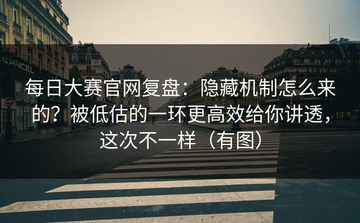 每日大赛官网复盘:隐藏机制怎么来的?被低估的一环更高效给你讲透,这次不一样(有图) 第1张 每日大赛官网复盘:隐藏机制怎么来的?被低估的一环更高效给你讲透,这次不一样(有图) 第1张