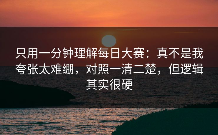 只用一分钟理解每日大赛:真不是我夸张太难绷,对照一清二楚,但逻辑其实很硬 第1张 只用一分钟理解每日大赛:真不是我夸张太难绷,对照一清二楚,但逻辑其实很硬 第1张