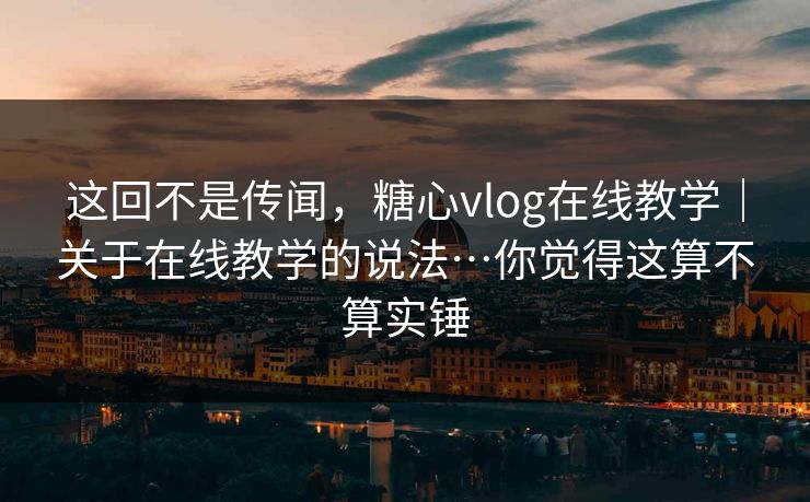 这回不是传闻,糖心vlog在线教学|关于在线教学的说法…你觉得这算不算实锤 第1张 这回不是传闻,糖心vlog在线教学|关于在线教学的说法…你觉得这算不算实锤 第1张