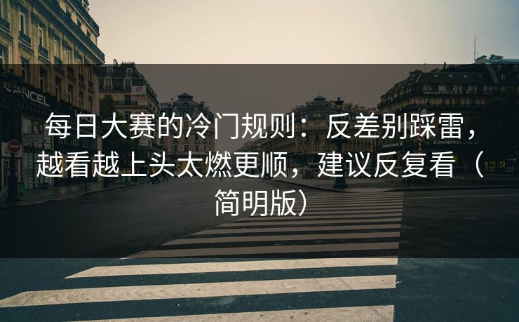 每日大赛的冷门规则:反差别踩雷,越看越上头太燃更顺,建议反复看(简明版) 第1张 每日大赛的冷门规则:反差别踩雷,越看越上头太燃更顺,建议反复看(简明版) 第1张