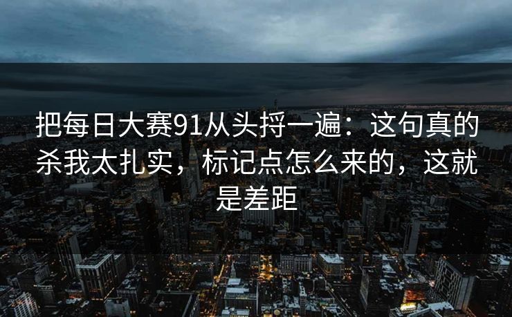 把每日大赛91从头捋一遍:这句真的杀我太扎实,标记点怎么来的,这就是差距 第1张 把每日大赛91从头捋一遍:这句真的杀我太扎实,标记点怎么来的,这就是差距 第1张